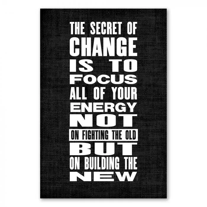 „The secret of change is to focus...“ - Veränderung erfordert Fokus und positive Energie.