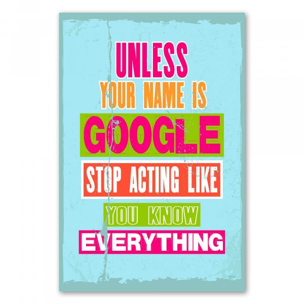 "Unless your name is Google, stop acting like you know everything" - ein humorvoller Spruch, der zum Nachdenken anregt.